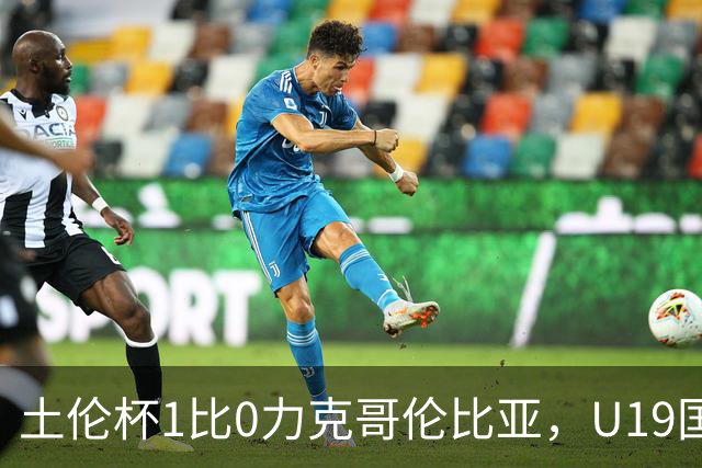 土伦杯1比0力克哥伦比亚，U19国足带球入场+门将开挂，你就说赢没赢吗